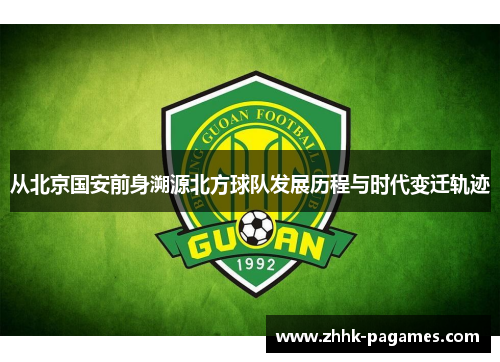 从北京国安前身溯源北方球队发展历程与时代变迁轨迹 从北京国安前身溯源北方球队发展历程与时代变迁轨迹
