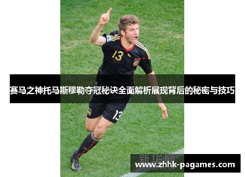 赛马之神托马斯穆勒夺冠秘诀全面解析展现背后的秘密与技巧 赛马之神托马斯穆勒夺冠秘诀全面解析展现背后的秘密与技巧
