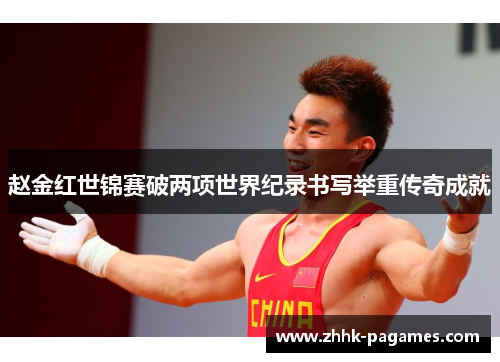 赵金红世锦赛破两项世界纪录书写举重传奇成就 赵金红世锦赛破两项世界纪录书写举重传奇成就