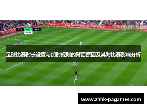 足球比赛时长设置与加时规则的背后原因及其对比赛影响分析