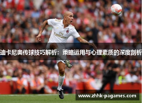 迪卡尼奥传球技巧解析：策略运用与心理素质的深度剖析