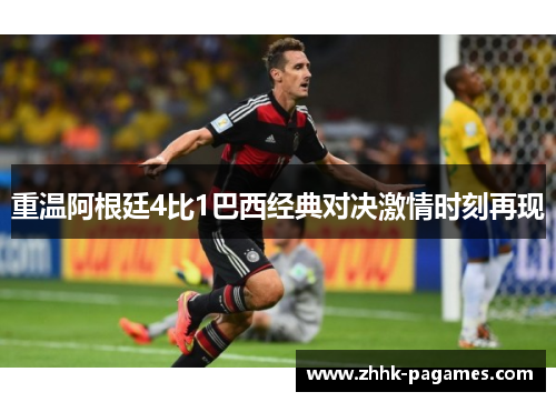 重温阿根廷4比1巴西经典对决激情时刻再现