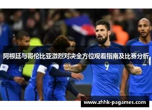阿根廷与哥伦比亚激烈对决全方位观看指南及比赛分析 阿根廷与哥伦比亚激烈对决全方位观看指南及比赛分析