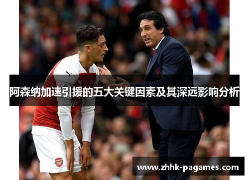 阿森纳加速引援的五大关键因素及其深远影响分析 阿森纳加速引援的五大关键因素及其深远影响分析