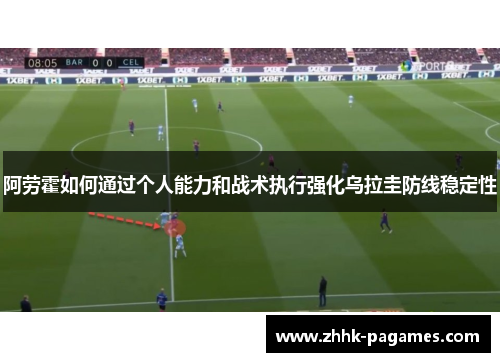 阿劳霍如何通过个人能力和战术执行强化乌拉圭防线稳定性