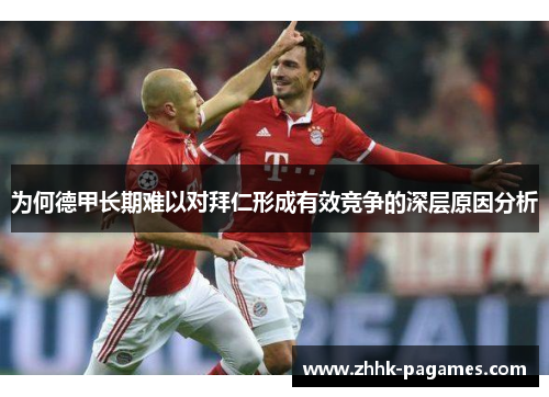 为何德甲长期难以对拜仁形成有效竞争的深层原因分析