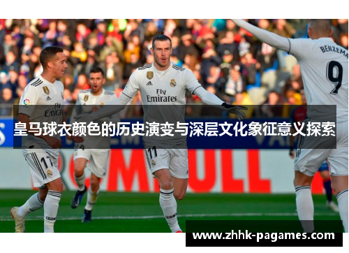 皇马球衣颜色的历史演变与深层文化象征意义探索