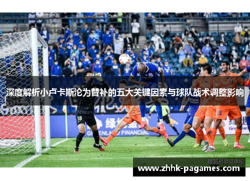 深度解析小卢卡斯沦为替补的五大关键因素与球队战术调整影响