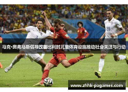马克·奥弗马斯倡导改善比利时儿童体育设施推动社会关注与行动