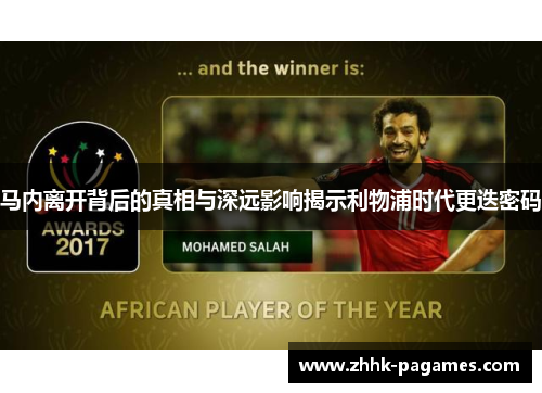 马内离开背后的真相与深远影响揭示利物浦时代更迭密码