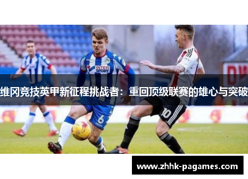 维冈竞技英甲新征程挑战者：重回顶级联赛的雄心与突破