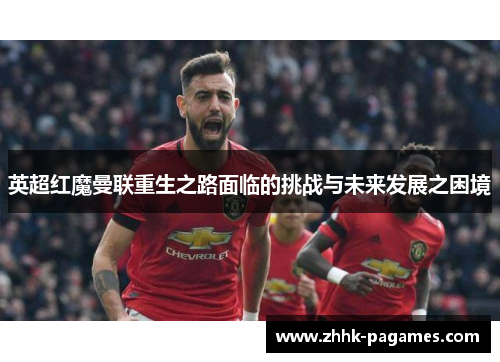 英超红魔曼联重生之路面临的挑战与未来发展之困境