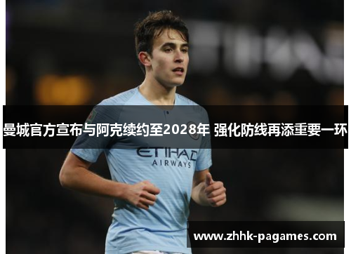 曼城官方宣布与阿克续约至2028年 强化防线再添重要一环