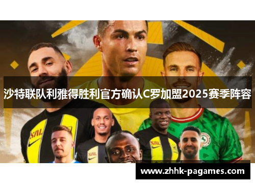 沙特联队利雅得胜利官方确认C罗加盟2025赛季阵容 沙特联队利雅得胜利官方确认C罗加盟2025赛季阵容