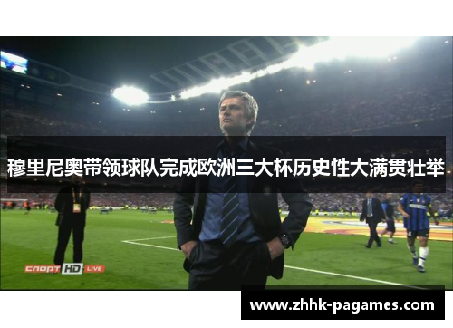 穆里尼奥带领球队完成欧洲三大杯历史性大满贯壮举