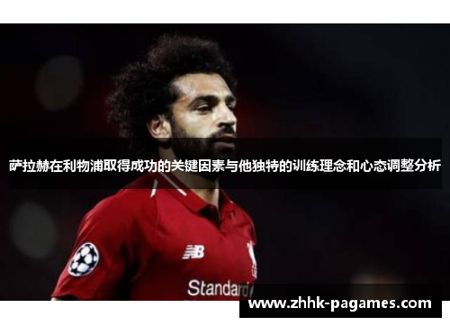 萨拉赫在利物浦取得成功的关键因素与他独特的训练理念和心态调整分析 萨拉赫在利物浦取得成功的关键因素与他独特的训练理念和心态调整分析