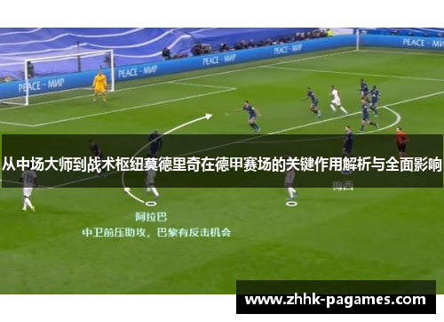 从中场大师到战术枢纽莫德里奇在德甲赛场的关键作用解析与全面影响