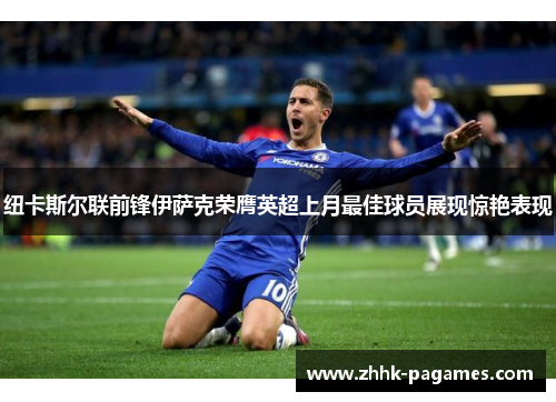 纽卡斯尔联前锋伊萨克荣膺英超上月最佳球员展现惊艳表现