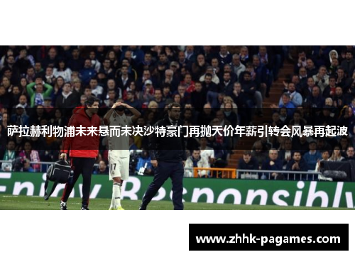 萨拉赫利物浦未来悬而未决沙特豪门再抛天价年薪引转会风暴再起波 萨拉赫利物浦未来悬而未决沙特豪门再抛天价年薪引转会风暴再起波