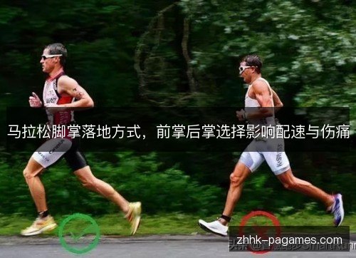 马拉松脚掌落地方式,前掌后掌选择影响配速与伤痛 马拉松脚掌落地方式,前掌后掌选择影响配速与伤痛