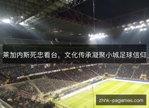 莱加内斯死忠看台,文化传承凝聚小城足球信仰 莱加内斯死忠看台,文化传承凝聚小城足球信仰